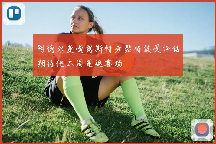 阿德尔曼透露斯特劳瑟将接受评估期待他本周重返赛场