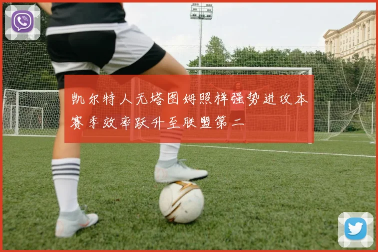 凯尔特人无塔图姆照样强势进攻本赛季效率跃升至联盟第二
