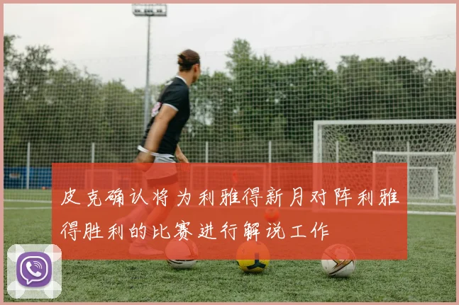 皮克确认将为利雅得新月对阵利雅得胜利的比赛进行解说工作