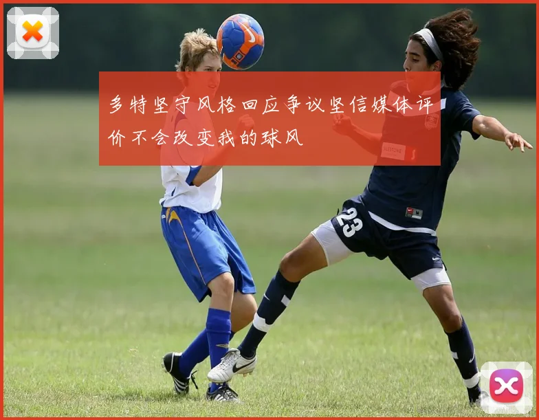 多特坚守风格回应争议坚信媒体评价不会改变我的球风