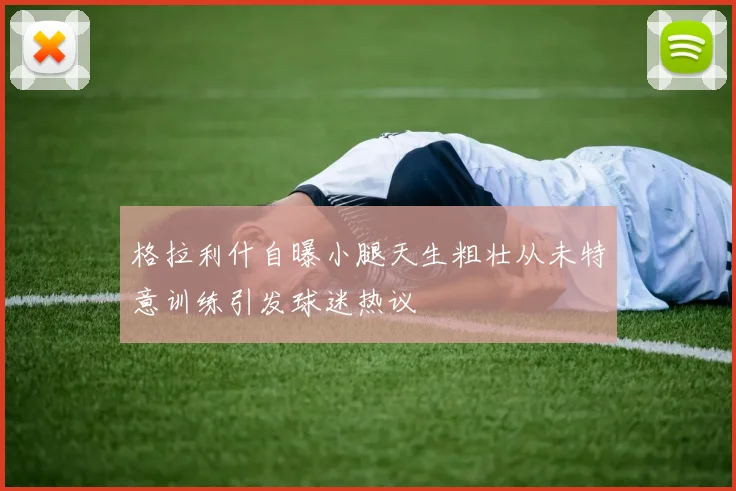 格拉利什自曝小腿天生粗壮从未特意训练引发球迷热议