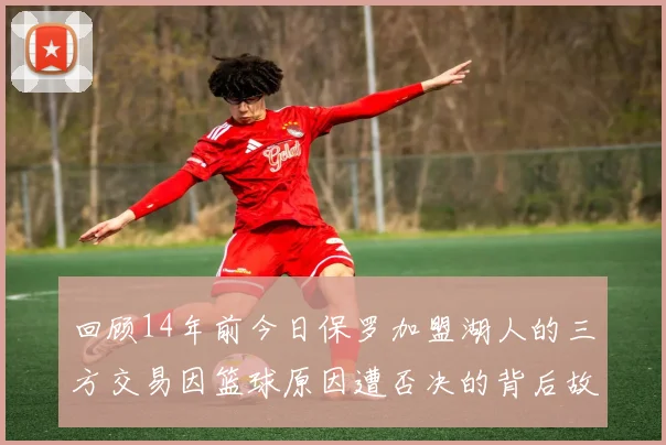 回顾14年前今日保罗加盟湖人的三方交易因篮球原因遭否决的背后故事