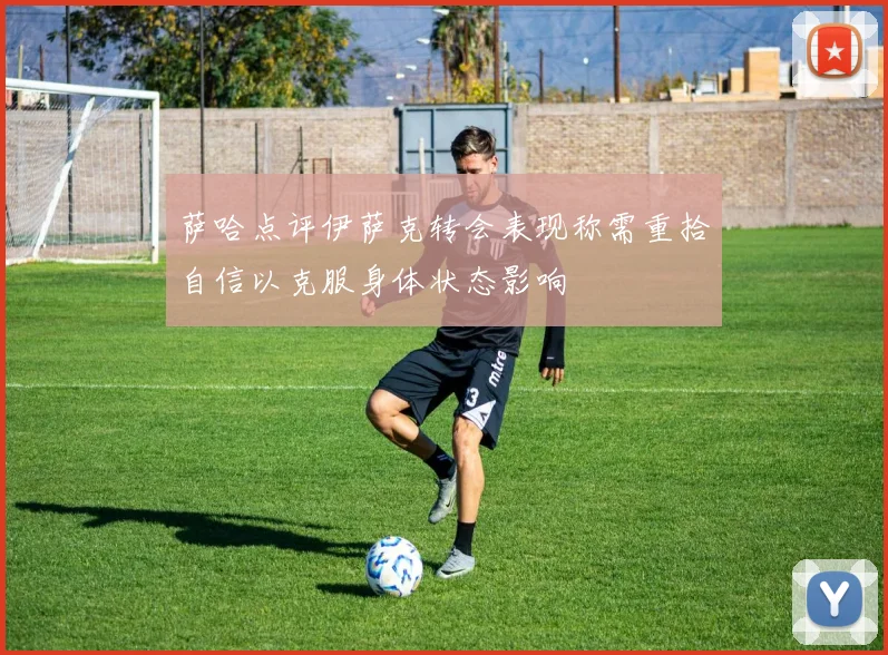 萨哈点评伊萨克转会表现称需重拾自信以克服身体状态影响