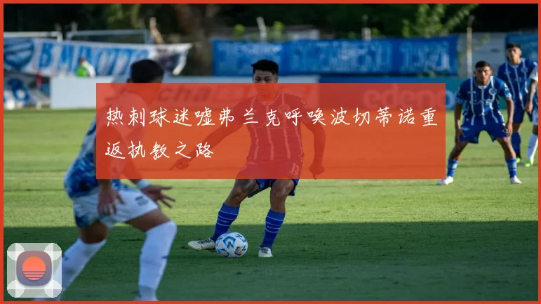 热刺球迷嘘弗兰克呼唤波切蒂诺重返执教之路