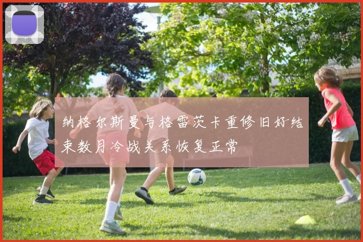 纳格尔斯曼与格雷茨卡重修旧好结束数月冷战关系恢复正常