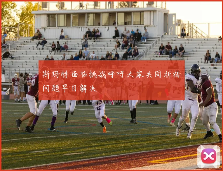斯玛特面临挑战呼吁大家共同祈祷问题早日解决