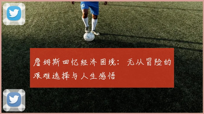 詹姆斯回忆经济困境：无从冒险的艰难选择与人生感悟