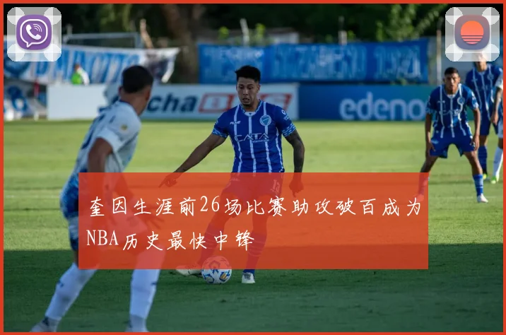 奎因生涯前26场比赛助攻破百成为NBA历史最快中锋
