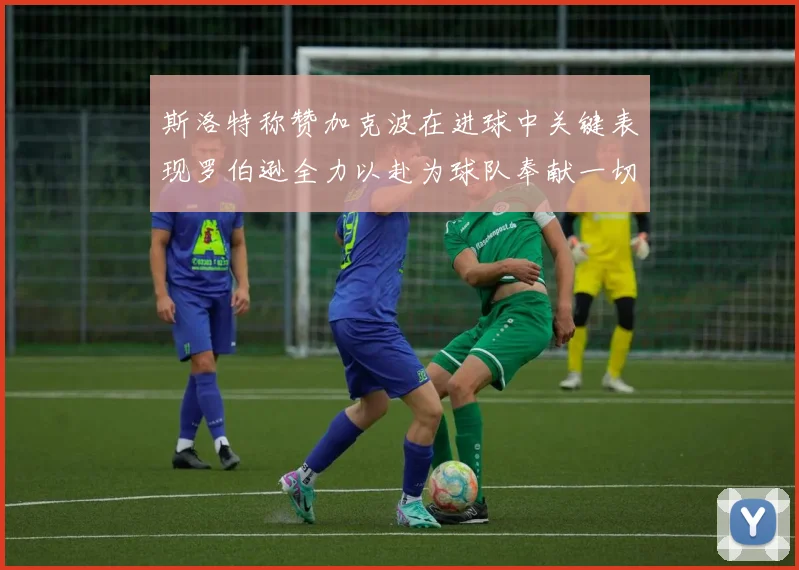 斯洛特称赞加克波在进球中关键表现罗伯逊全力以赴为球队奉献一切