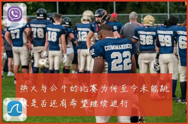 热火与公牛的比赛为何至今未能跳球是否还有希望继续进行