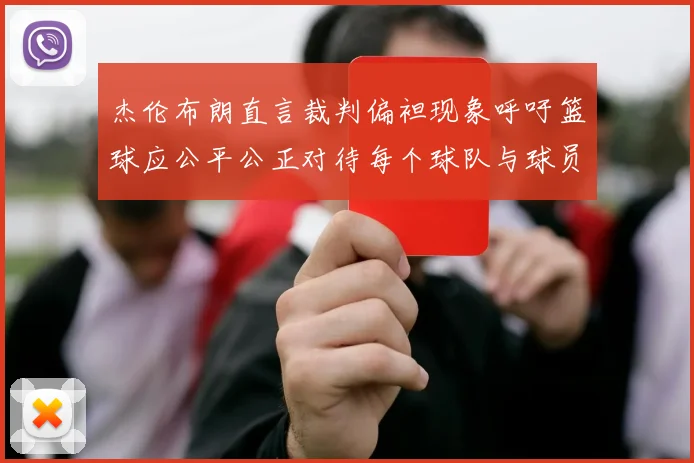 杰伦布朗直言裁判偏袒现象呼吁篮球应公平公正对待每个球队与球员