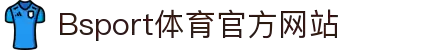 B体育(中国)官方网站-最全面体育赛事直播平台